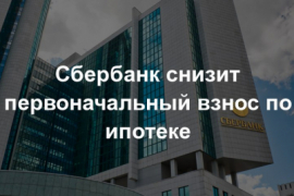 Сбербанк снизил первоначальный взнос по ипотеке с 15% до 10%